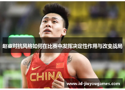 赵睿对抗风格如何在比赛中发挥决定性作用与改变战局