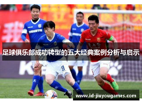 足球俱乐部成功转型的五大经典案例分析与启示