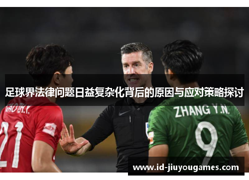 足球界法律问题日益复杂化背后的原因与应对策略探讨
