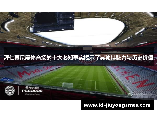 拜仁慕尼黑体育场的十大必知事实揭示了其独特魅力与历史价值 拜仁慕尼黑体育场的十大必知事实揭示了其独特魅力与历史价值