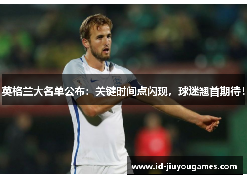 英格兰大名单公布:关键时间点闪现,球迷翘首期待! 英格兰大名单公布:关键时间点闪现,球迷翘首期待!
